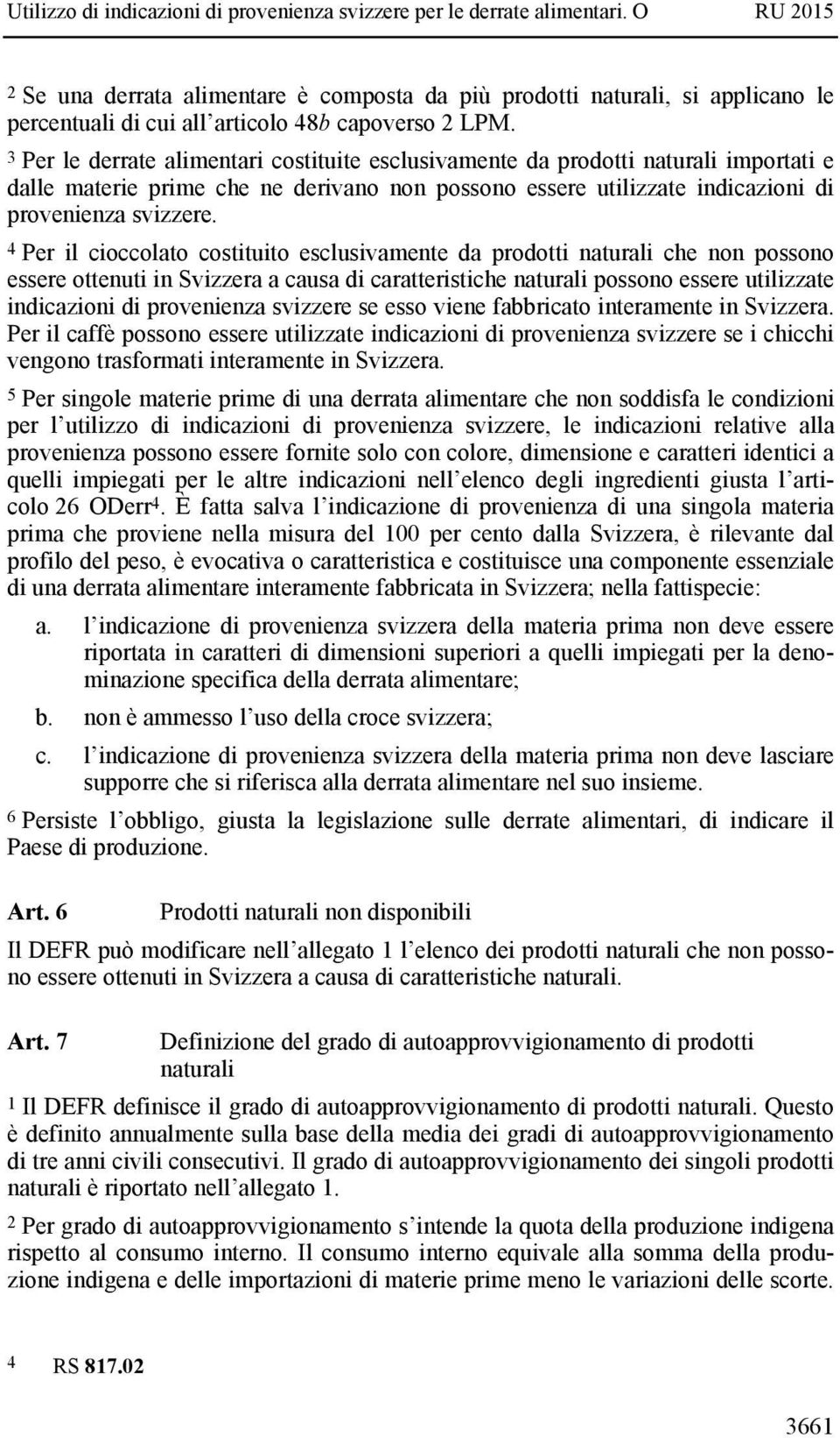 4 Per il cioccolato costituito esclusivamente da prodotti naturali che non possono essere ottenuti in Svizzera a causa di caratteristiche naturali possono essere utilizzate indicazioni di provenienza