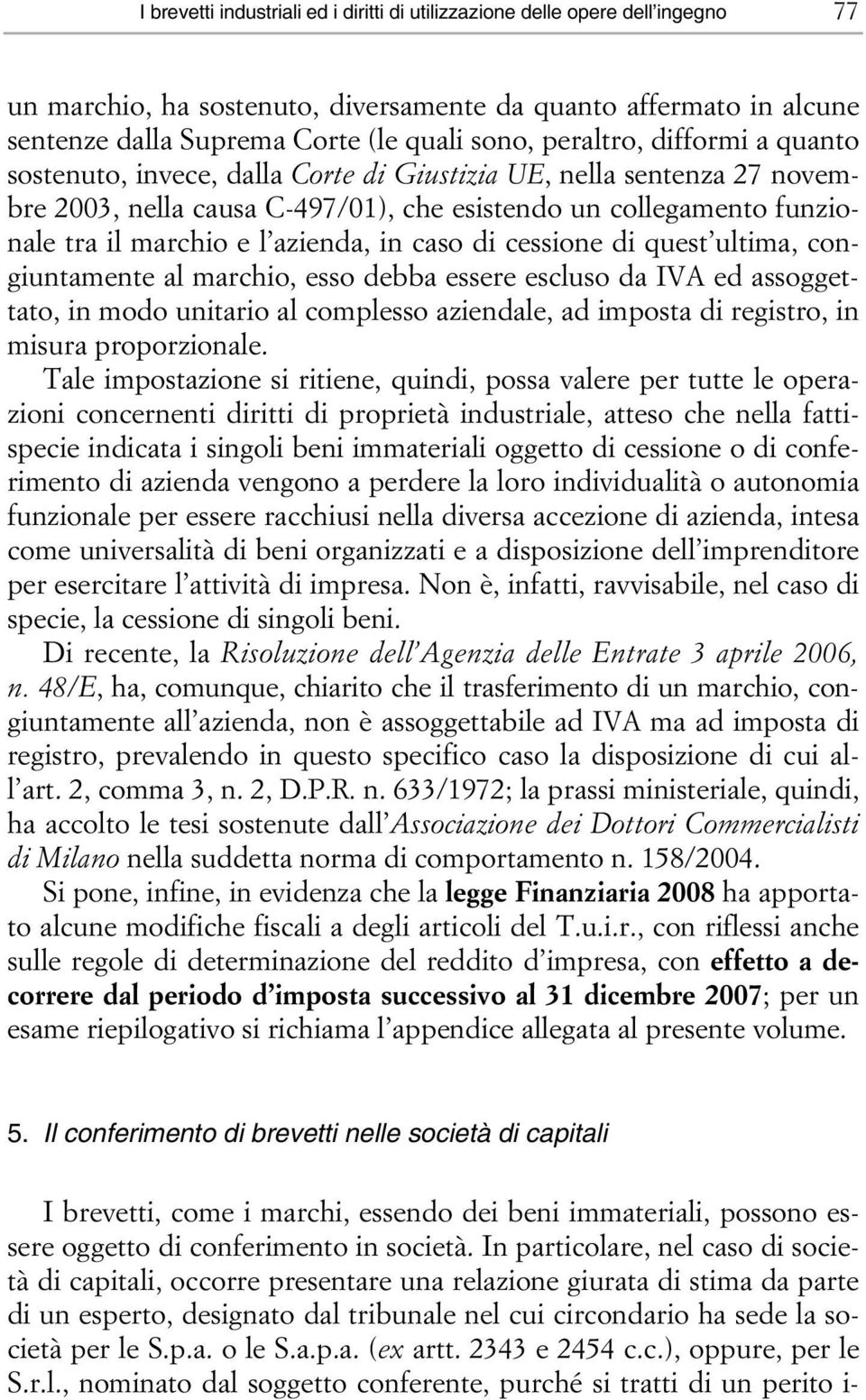 azienda, in caso di cessione di quest ultima, congiuntamente al marchio, esso debba essere escluso da IVA ed assoggettato, in modo unitario al complesso aziendale, ad imposta di registro, in misura