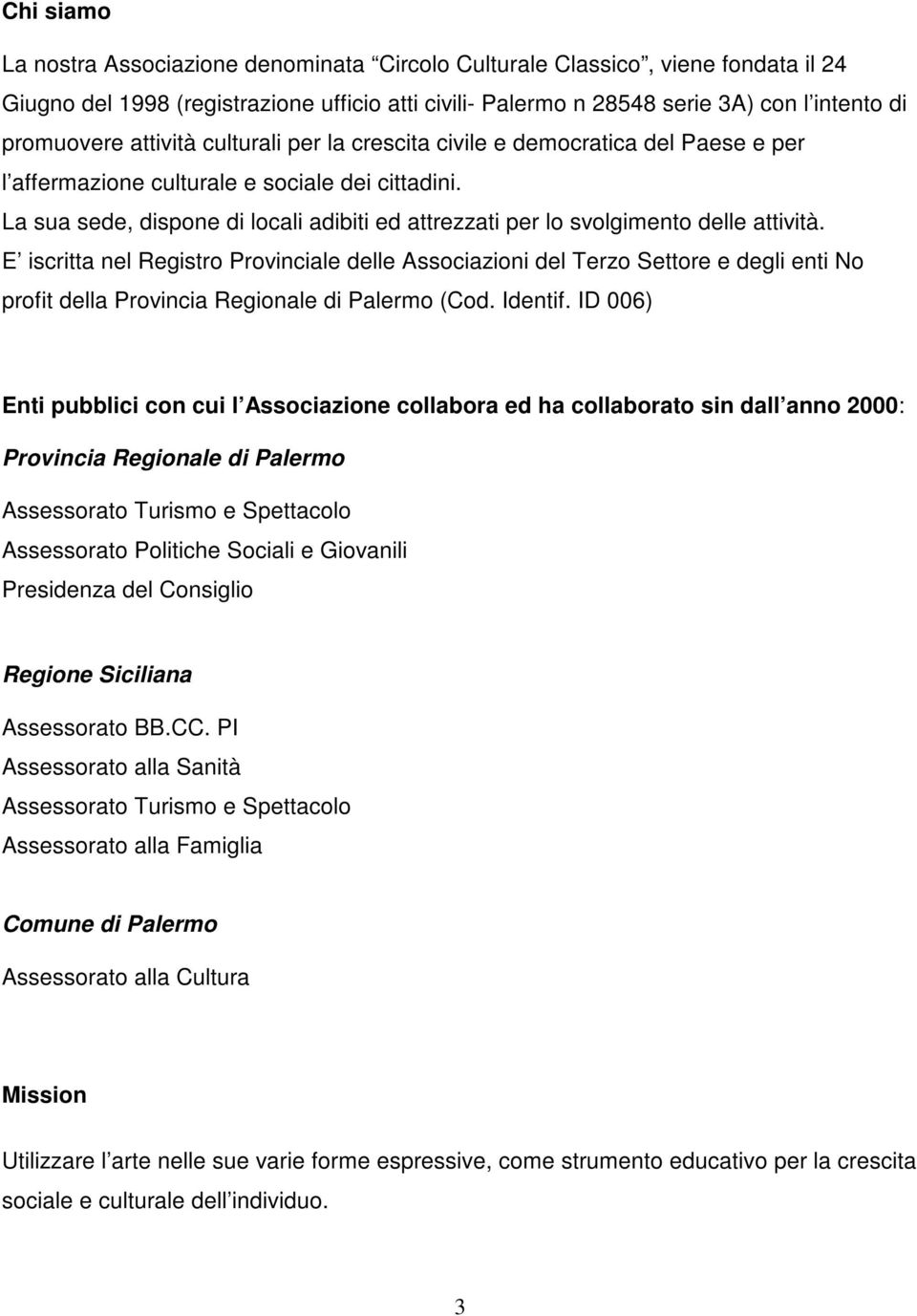 La sua sede, dispone di locali adibiti ed attrezzati per lo svolgimento delle attività.