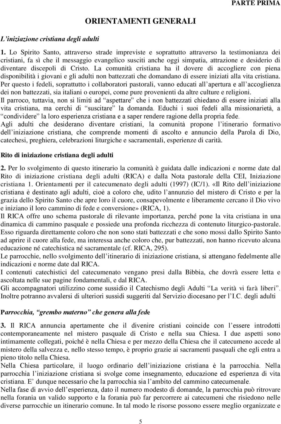 diventare discepoli di Cristo. La comunità cristiana ha il dovere di accogliere con piena disponibilità i giovani e gli adulti non battezzati che domandano di essere iniziati alla vita cristiana.