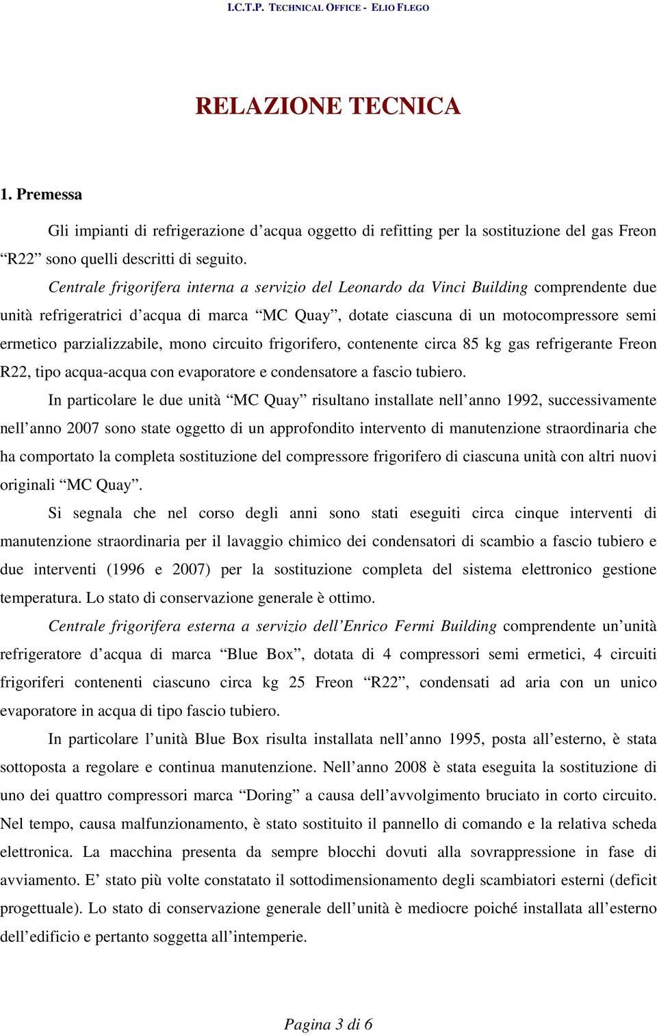 parzializzabile, mono circuito frigorifero, contenente circa 85 kg gas refrigerante Freon R22, tipo acqua-acqua con evaporatore e condensatore a fascio tubiero.