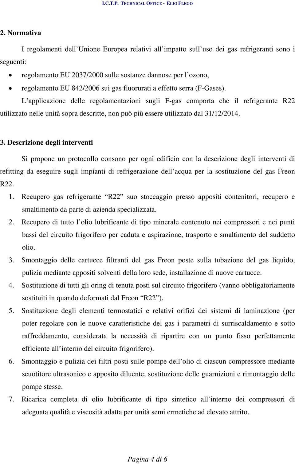 L applicazione delle regolamentazioni sugli F-gas comporta che il refrigerante R22 utilizzato nelle unità sopra descritte, non può più essere utilizzato dal 31