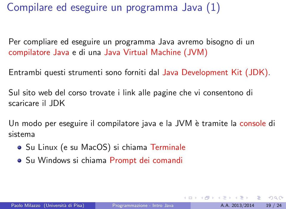 Sul sito web del corso trovate i link alle pagine che vi consentono di scaricare il JDK Un modo per eseguire il compilatore java e la JVM è