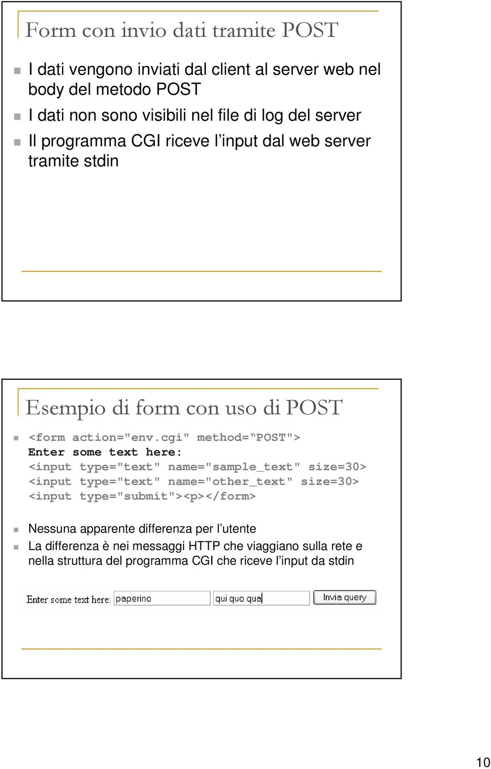 cgi" method= POST"> Enter some text here: <input type="text" name="sample_text" size=30> <input type="text" name="other_text" size=30> <input