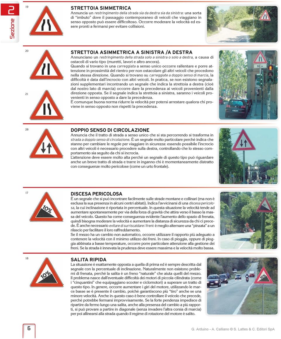 20 21 STRETTOIA ASIMMETRICA A SINISTRA /A DESTRA Annunciano un restringimento della strada solo a sinistra o solo a destra, a causa di ostacoli di vario tipo (muretti, lavori e altro ancora).