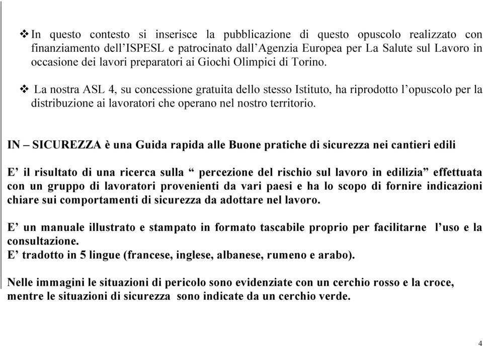 IN SICUREZZA è una Guida rapida alle Buone pratiche di sicurezza nei cantieri edili E il risultato di una ricerca sulla percezione del rischio sul lavoro in edilizia effettuata con un gruppo di