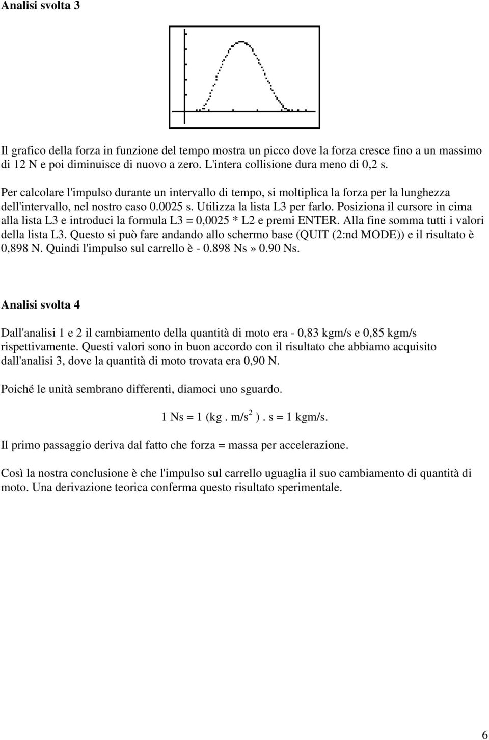 Posiziona il cursore in cima alla lista L3 e introduci la formula L3 = 0,0025 * L2 e premi ENTER. Alla fine somma tutti i valori della lista L3.