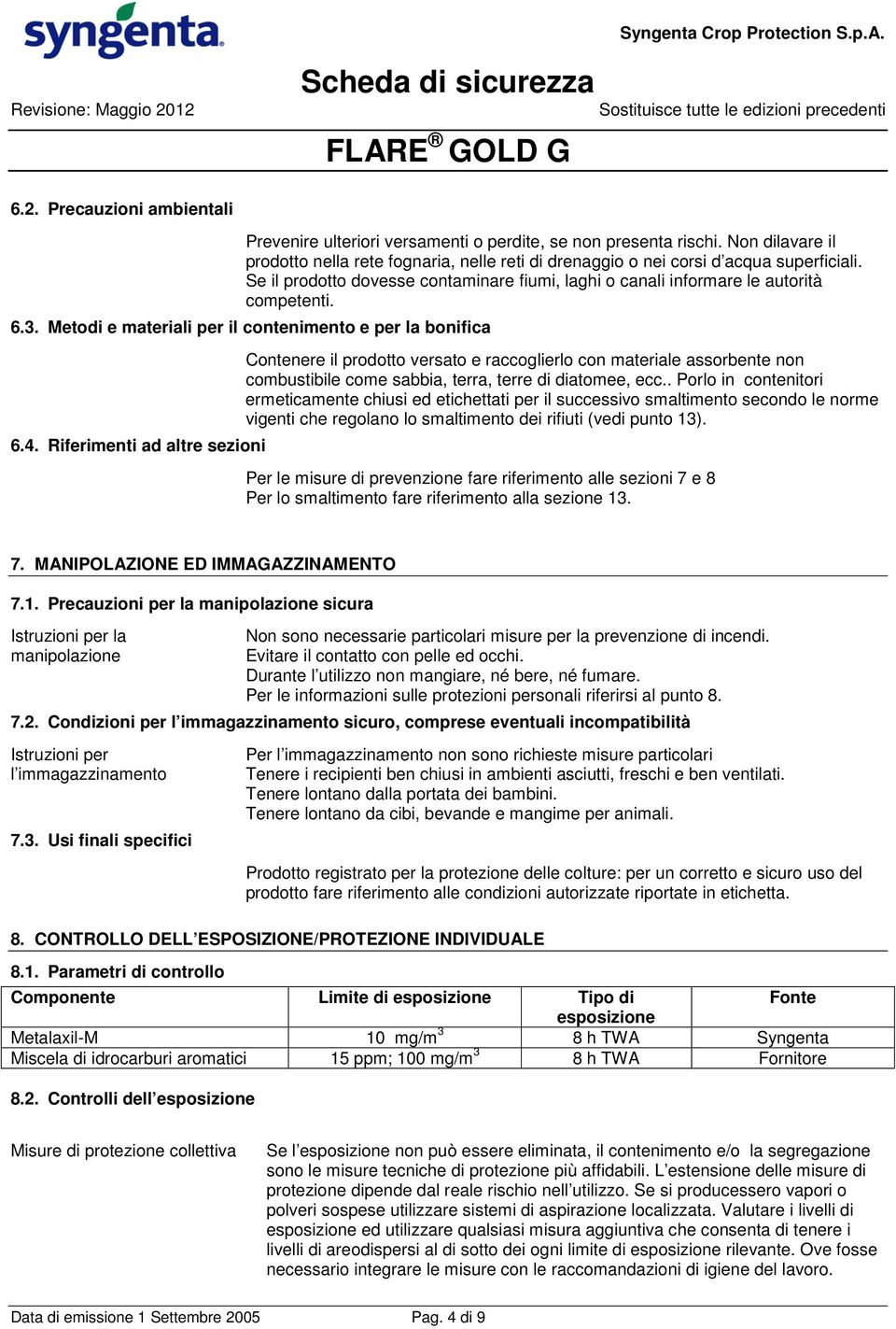 Riferimenti ad altre sezioni Contenere il prodotto versato e raccoglierlo con materiale assorbente non combustibile come sabbia, terra, terre di diatomee, ecc.