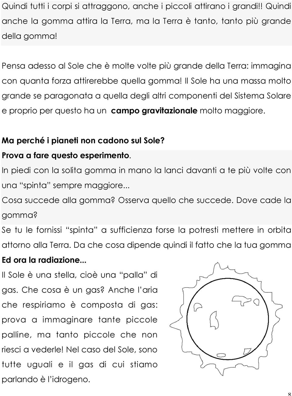 Il Sole ha una massa molto grande se paragonata a quella degli altri componenti del Sistema Solare e proprio per questo ha un campo gravitazionale molto maggiore.