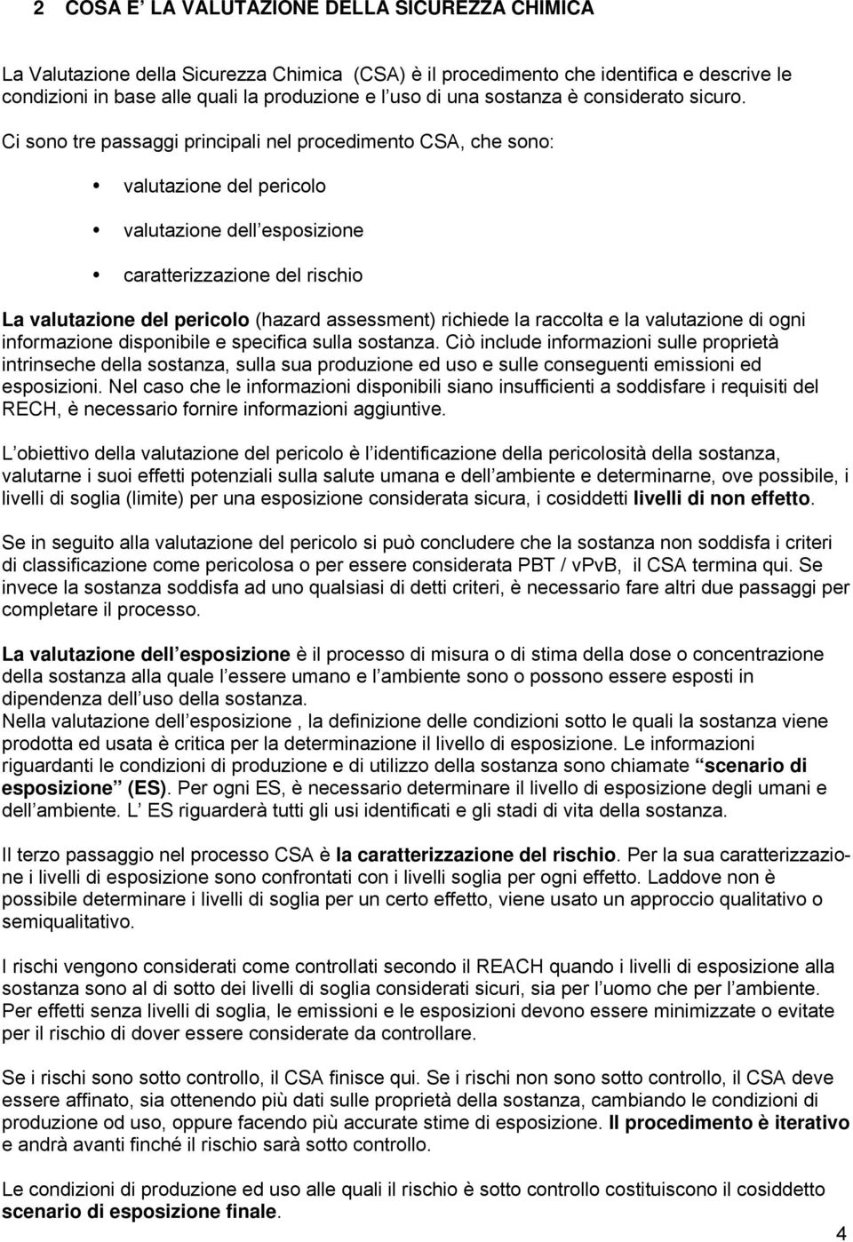 Ci sono tre passaggi principali nel procedimento CSA, che sono: valutazione del pericolo valutazione dell esposizione caratterizzazione del rischio La valutazione del pericolo (hazard assessment)