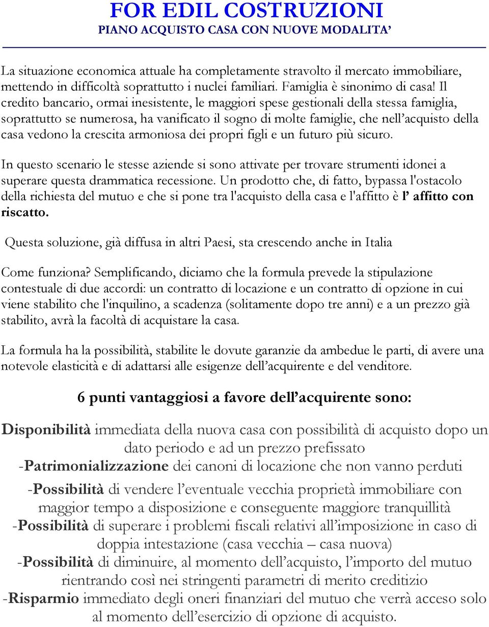 Il credito bancario, ormai inesistente, le maggiori spese gestionali della stessa famiglia, soprattutto se numerosa, ha vanificato il sogno di molte famiglie, che nell acquisto della casa vedono la