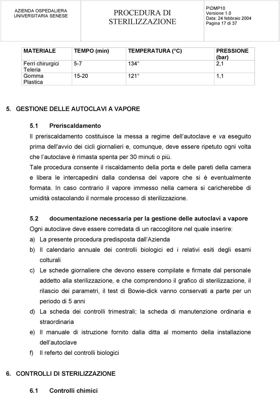 rimasta spenta per 30 minuti o più. Tale procedura consente il riscaldamento della porta e delle pareti della camera e libera le intercapedini dalla condensa del vapore che si è eventualmente formata.