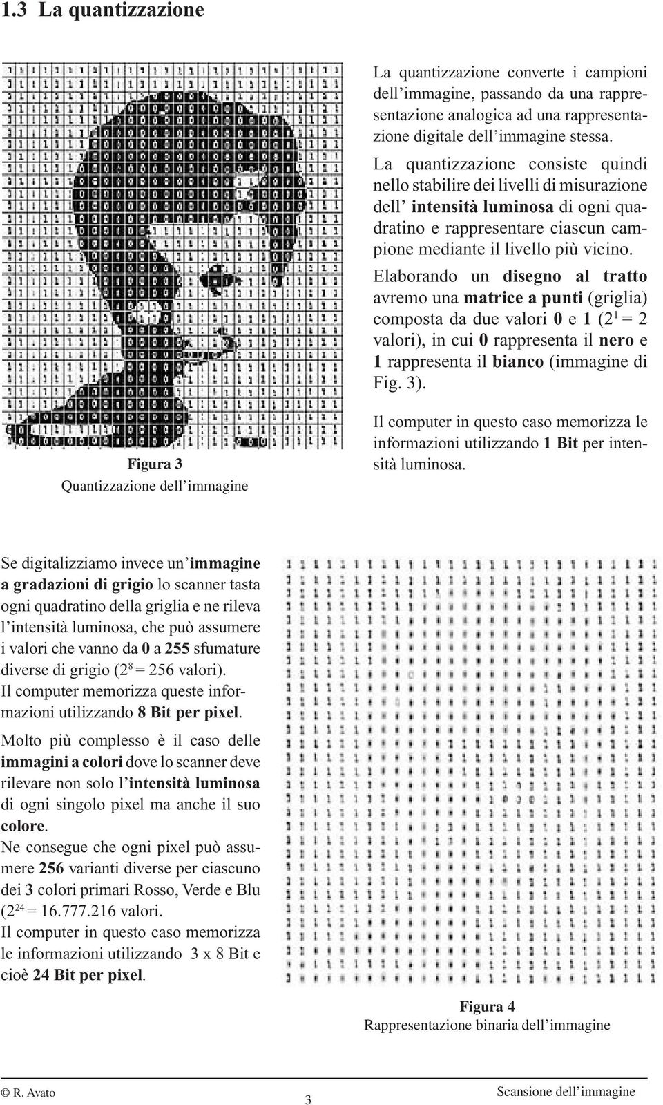 Elaborando un disegno al tratto avremo una matrice a punti (griglia) composta da due valori 0 e 1 (2 1 = 2 valori), in cui 0 rappresenta il nero e 1 rappresenta il bianco (immagine di Fig. 3).