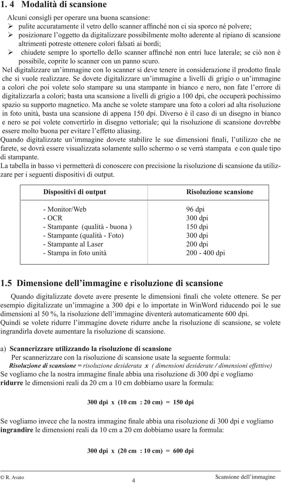 possibile, coprite lo scanner con un panno scuro. Nel digitalizzare un immagine con lo scanner si deve tenere in considerazione il prodotto finale che si vuole realizzare.