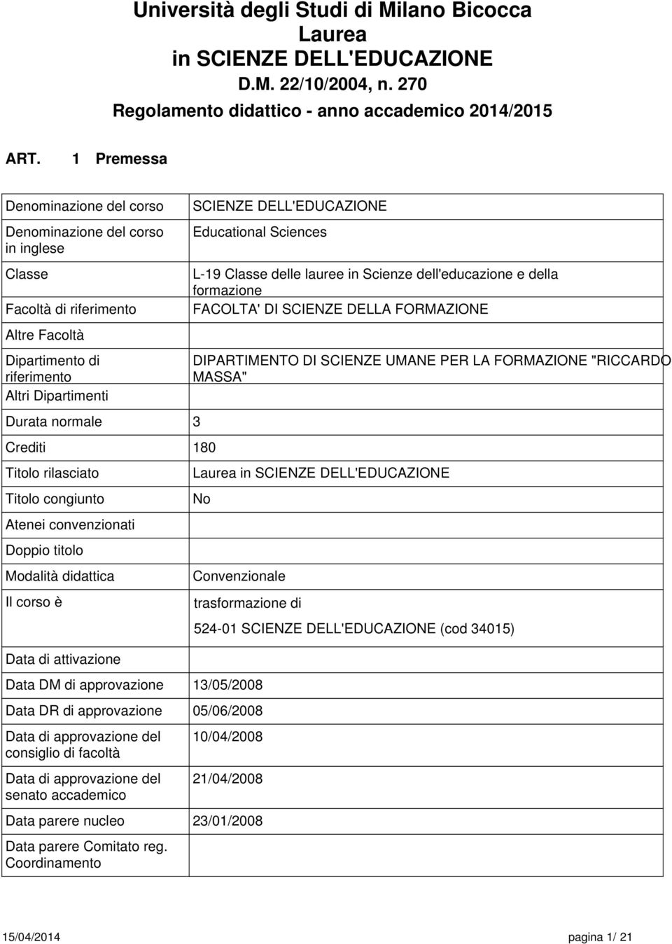 Durata normal 3 Crditi 10 Titolo rilasciato Titolo congiunto Atni convnzionati Doppio titolo Modalità didattica Il corso è Data di attivazion Data DM di approvazion SCIENZE DELL'EDUCAZIONE