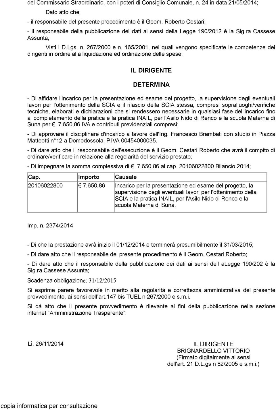 165/2001, nei quali vengono specificate le competenze dei dirigenti in ordine alla liquidazione ed ordinazione delle spese; IL DIRIGENTE DETERMINA - Di affidare l'incarico per la presentazione ed