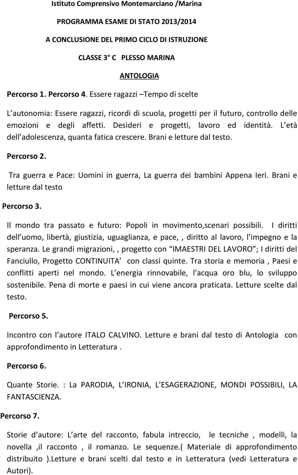 L età dell adolescenza, quanta fatica crescere. Brani e letture dal testo. Percorso 2. Tra guerra e Pace: Uomini in guerra, La guerra dei bambini Appena Ieri. Brani e letture dal testo Percorso 3.