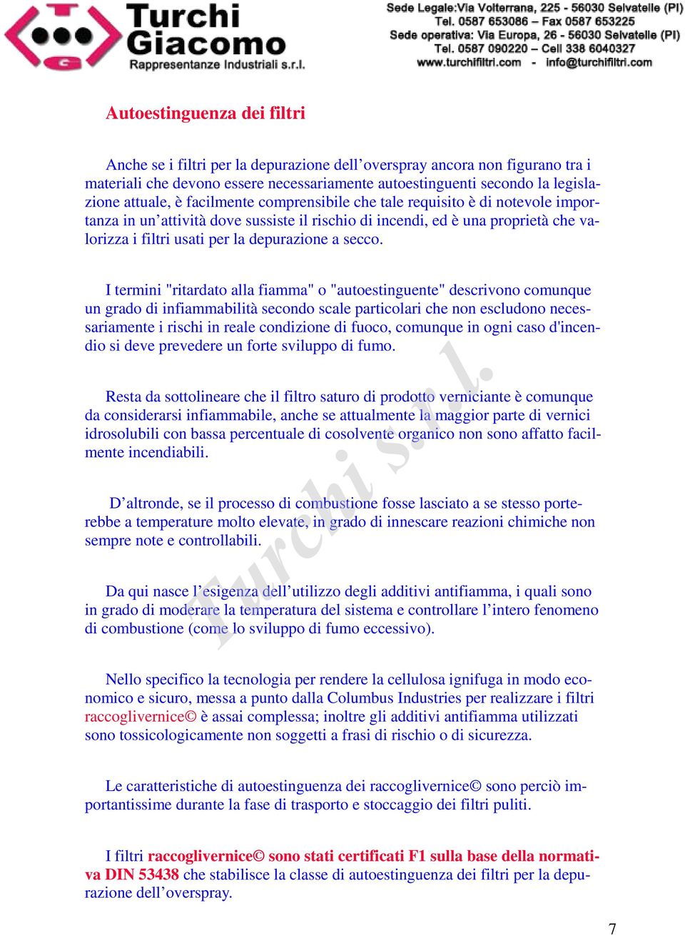 I termini "ritardato alla fiamma" o "autoestinguente" descrivono comunque un grado di infiammabilità secondo scale particolari che non escludono necessariamente i rischi in reale condizione di fuoco,