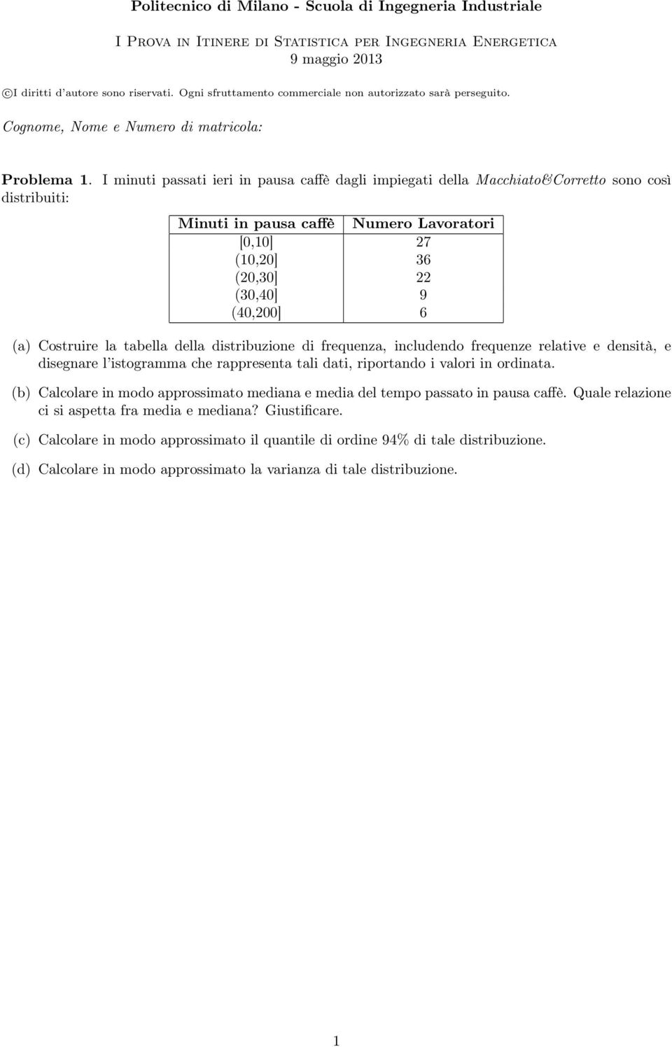 I minuti passati ieri in pausa caffè dali impieati della Macchiato&Corretto sono così distribuiti: Minuti in pausa caffè Numero Lavoratori [0,10] 7 (10,0] 36 (0,30] (30,40] 9 (40,00] 6 (a) Costruire