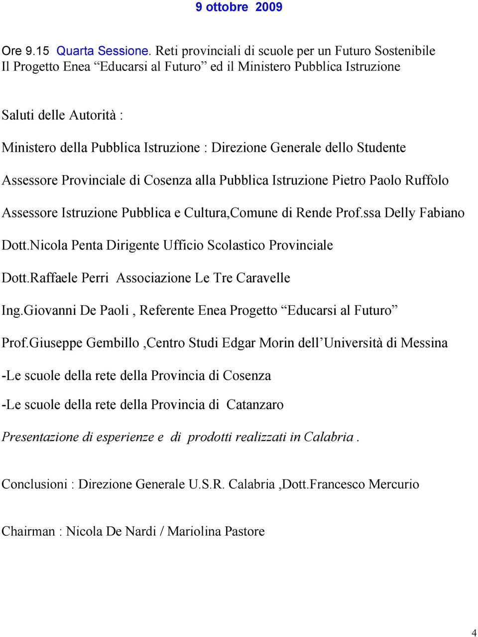 Generale dello Studente Assessore Provinciale di Cosenza alla Pubblica Istruzione Pietro Paolo Ruffolo Assessore Istruzione Pubblica e Cultura,Comune di Rende Prof.ssa Delly Fabiano Dott.