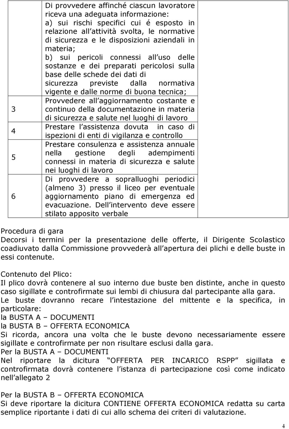 tecnica; Provvedere all aggiornamento costante e continuo della documentazione in materia di sicurezza e salute nel luoghi di lavoro Prestare l assistenza dovuta in caso di ispezioni di enti di