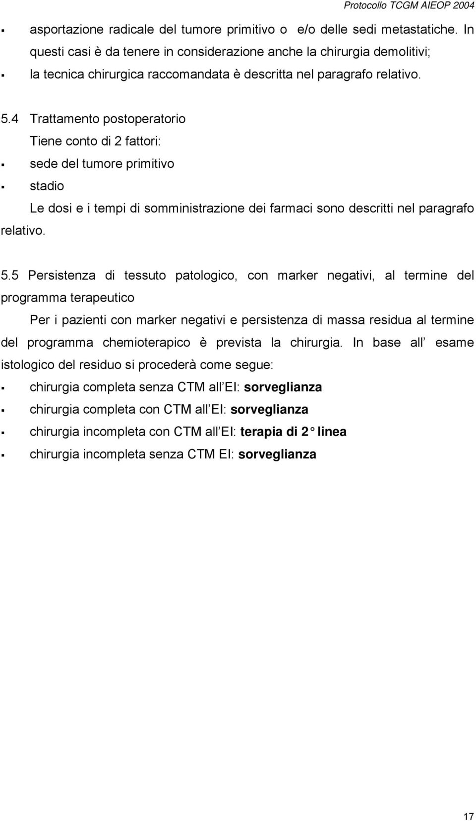 4 Trattamento postoperatorio Tiene conto di 2 fattori: sede del tumore primitivo stadio Le dosi e i tempi di somministrazione dei farmaci sono descritti nel paragrafo relativo. 5.