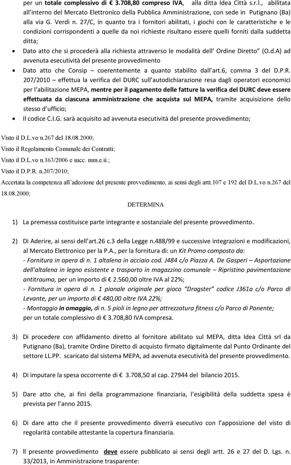 27/C, in quanto tra i fornitori abilitati, i giochi con le caratteristiche e le condizioni corrispondenti a quelle da noi richieste risultano essere quelli forniti dalla suddetta ditta; Dato atto che