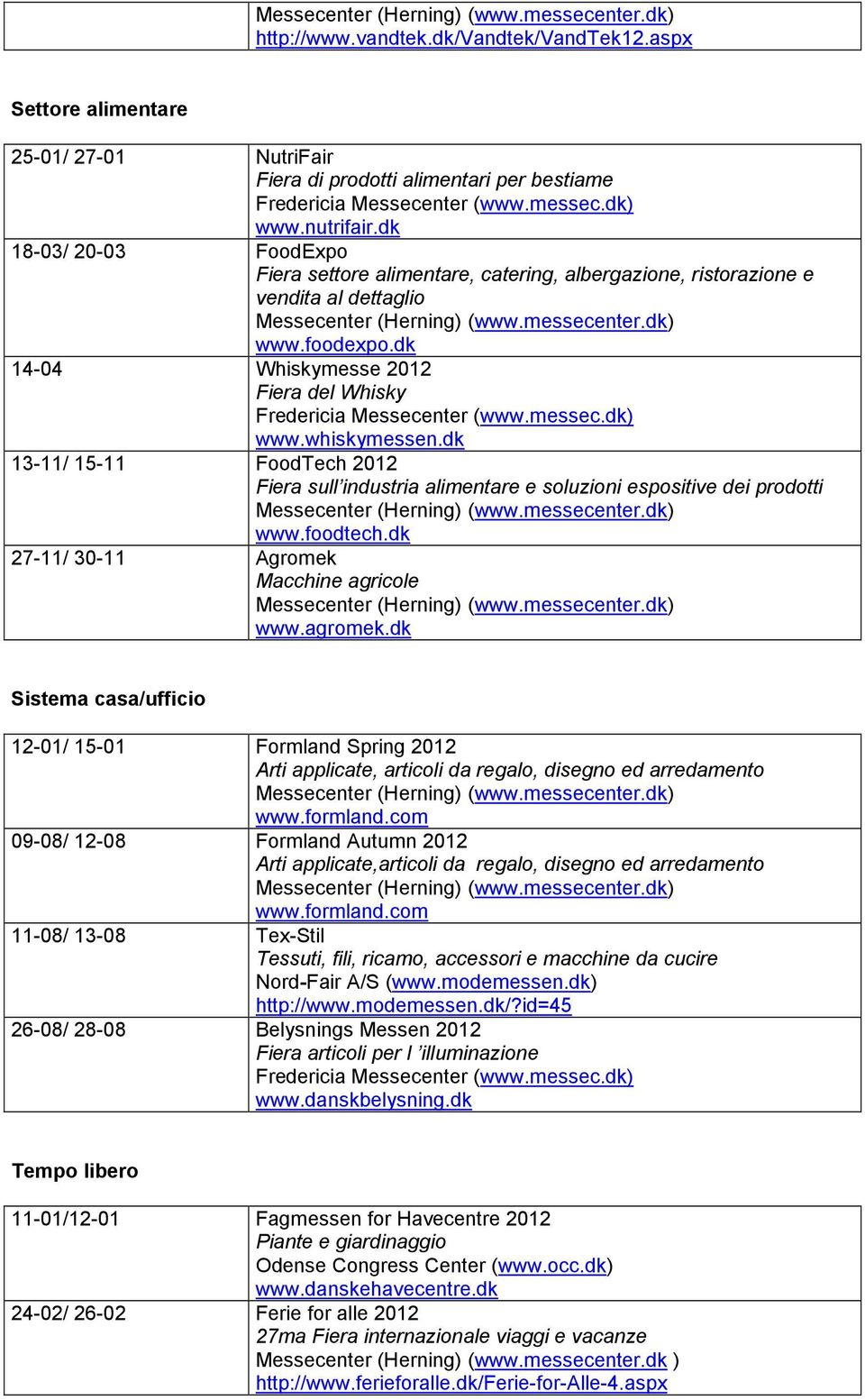 dk 13-11/ 15-11 FoodTech 2012 Fiera sull industria alimentare e soluzioni espositive dei prodotti www.foodtech.dk 27-11/ 30-11 Agromek Macchine agricole www.agromek.