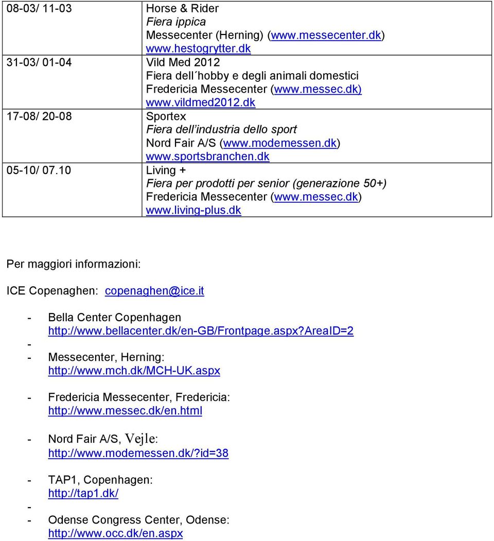 dk Per maggiori informazioni: ICE Copenaghen: copenaghen@ice.it - Bella Center Copenhagen http://www.bellacenter.dk/en-gb/frontpage.aspx?areaid=2 - - Messecenter, Herning: http://www.