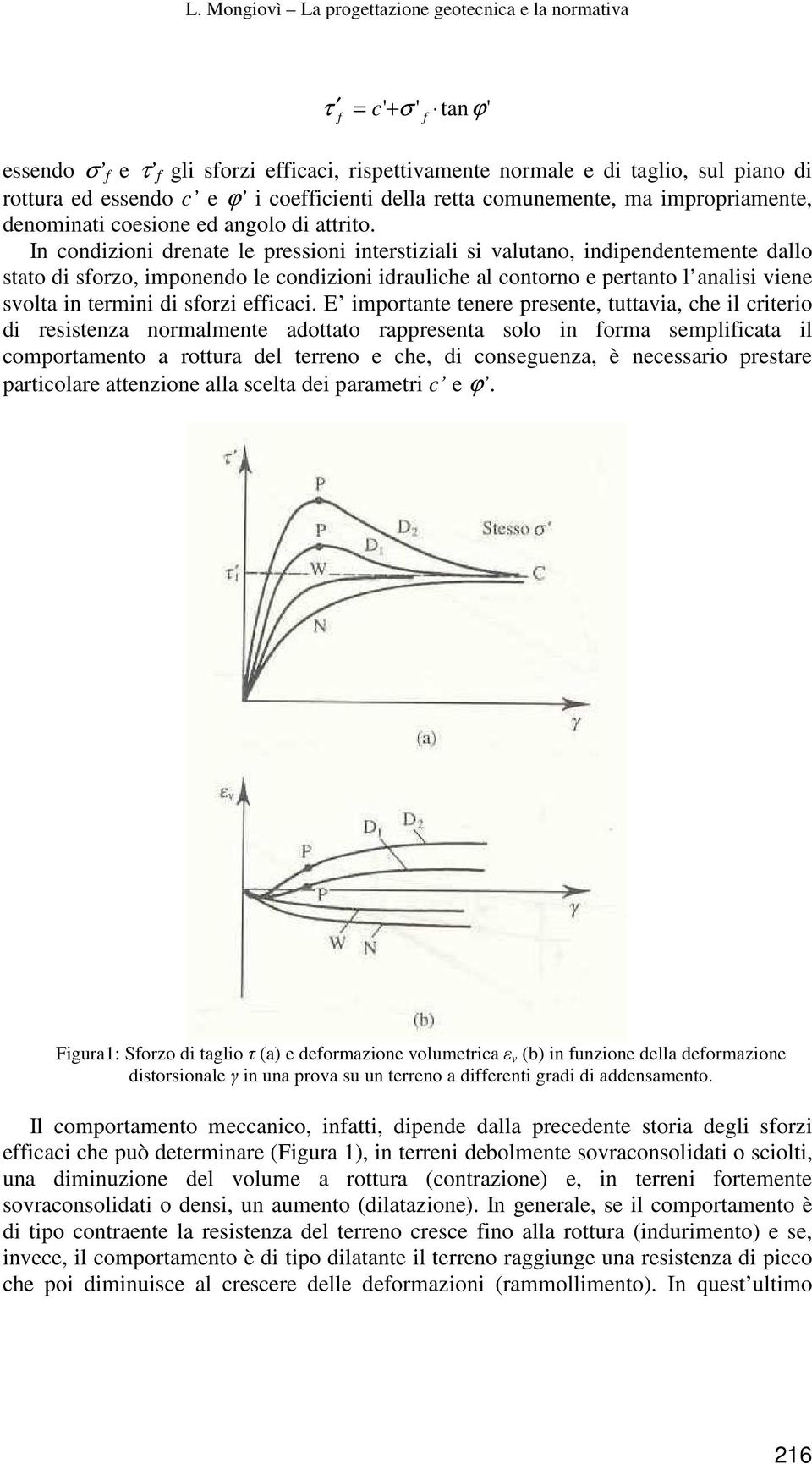 In condizioni drenate le pressioni interstiziali si valutano, indipendentemente dallo stato di sforzo, imponendo le condizioni idrauliche al contorno e pertanto l analisi viene svolta in termini di