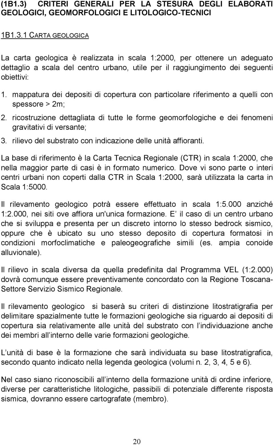 rilievo del substrato con indicazione delle unità affioranti. La base di riferimento è la Carta Tecnica Regionale (CTR) in scala 1:2000, che nella maggior parte di casi è in formato numerico.