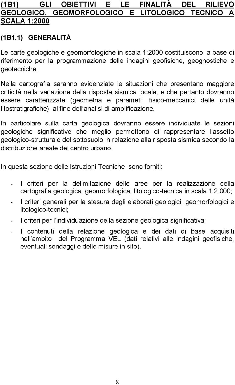 Nella cartografia saranno evidenziate le situazioni che presentano maggiore criticità nella variazione della risposta sismica locale, e che pertanto dovranno essere caratterizzate (geometria e