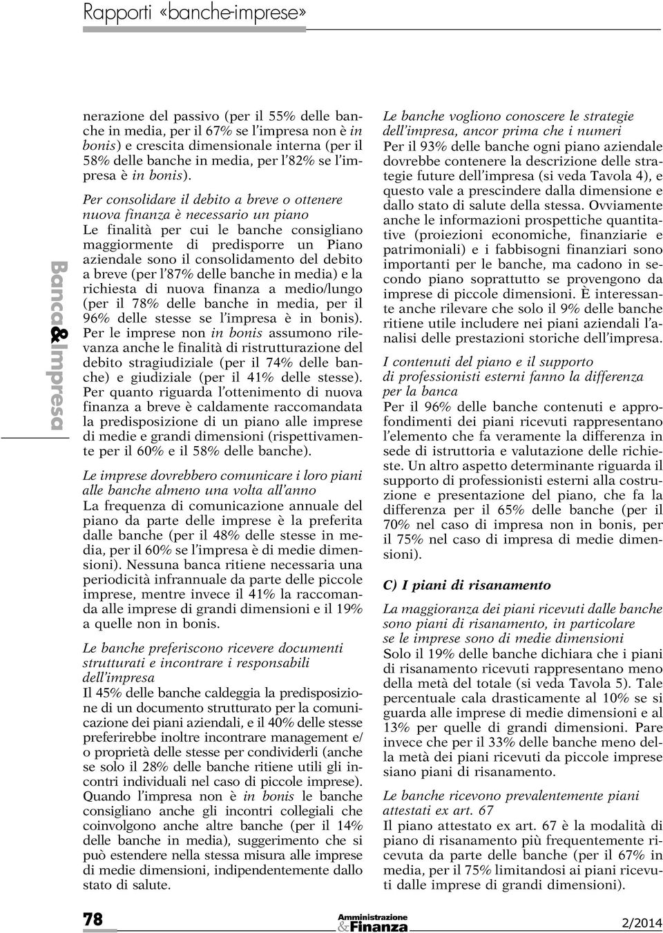 debito a breve (per l 87% delle banche in media) e la richiesta di nuova finanza a medio/lungo (per il 78% delle banche in media, per il 96% delle stesse se l impresa è in bonis).