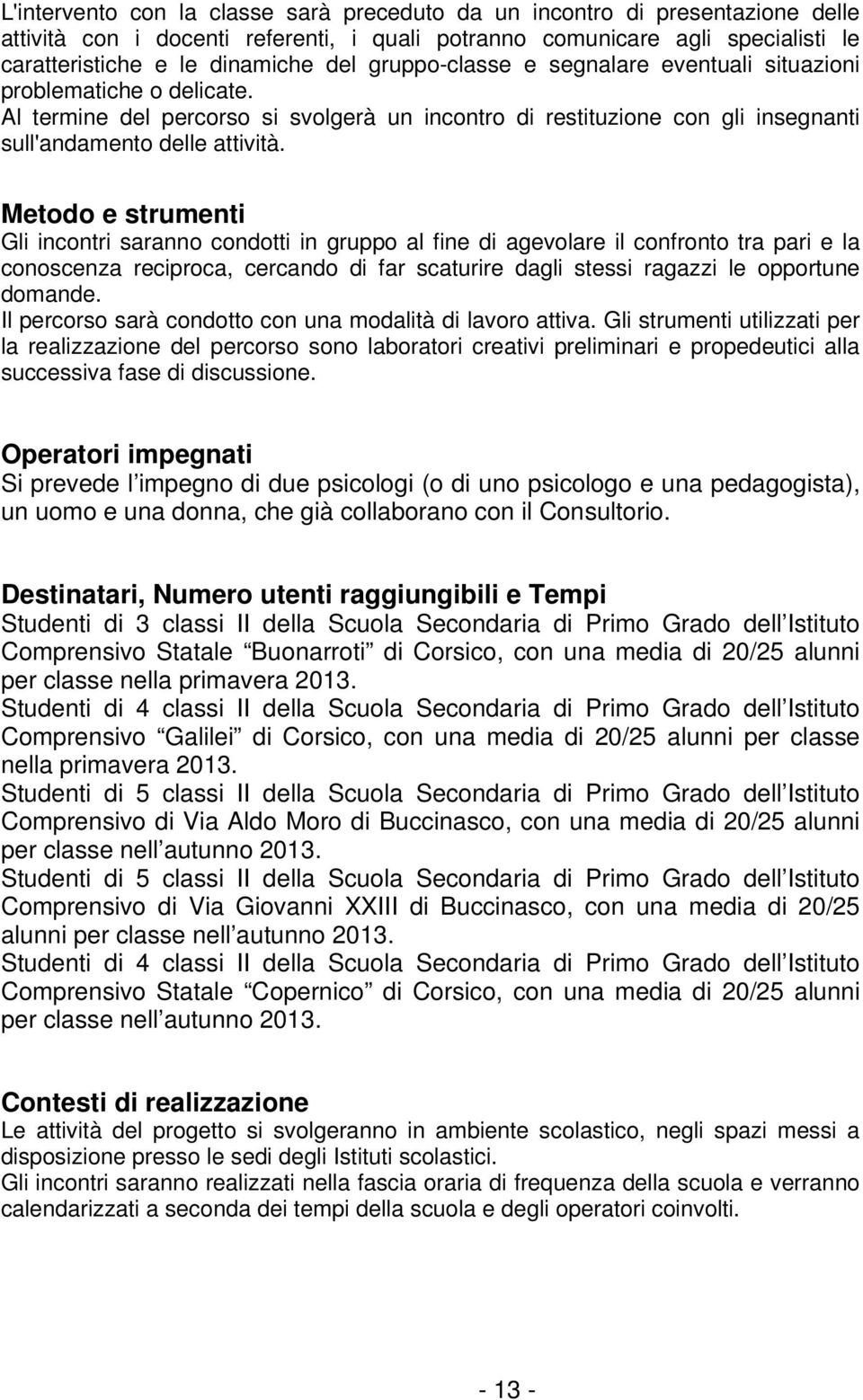 Metodo e strumenti Gli incontri saranno condotti in gruppo al fine di agevolare il confronto tra pari e la conoscenza reciproca, cercando di far scaturire dagli stessi ragazzi le opportune domande.