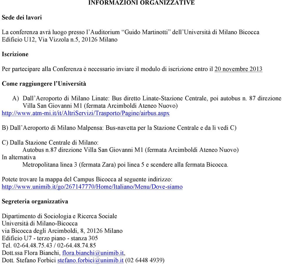 diretto Linate-Stazione Centrale, poi autobus n. 87 direzione Villa San Giovanni M1 (fermata Arcimboldi Ateneo Nuovo) http://www.atm-mi.it/it/altriservizi/trasporto/pagine/airbus.