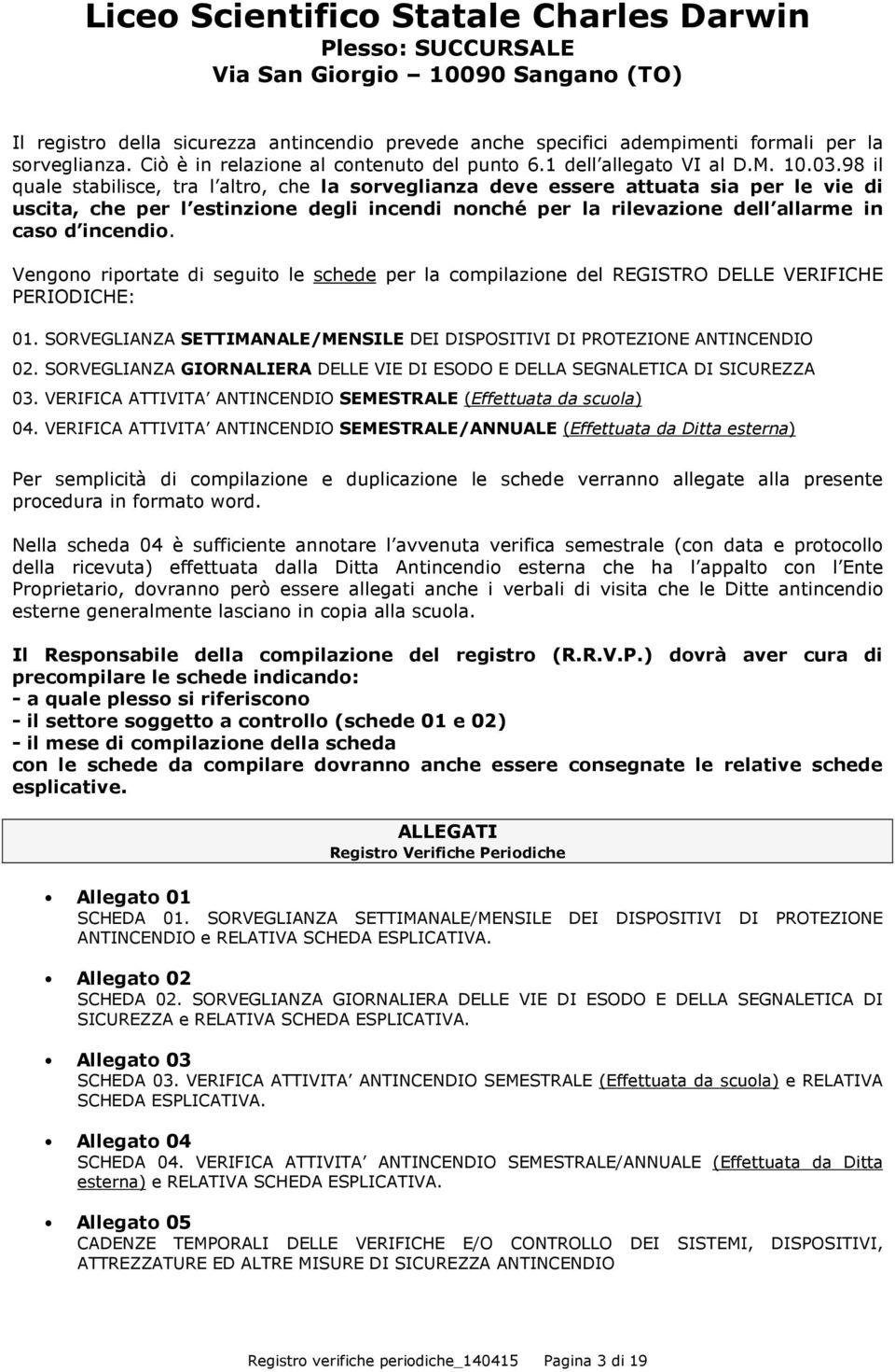 Vengono riportate di seguito le schede per la compilazione del REGISTRO DELLE VERIFICHE PERIODICHE: 01. SORVEGLIANZA SETTIMANALE/MENSILE DEI DISPOSITIVI DI PROTEZIONE ANTINCENDIO 02.