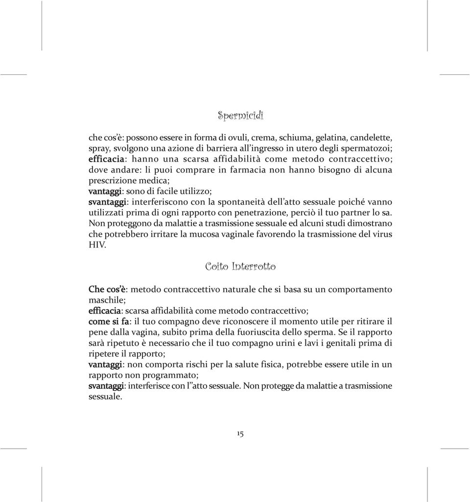 con la spontaneità dell atto sessuale poiché vanno utilizzati prima di ogni rapporto con penetrazione, perciò il tuo partner lo sa.