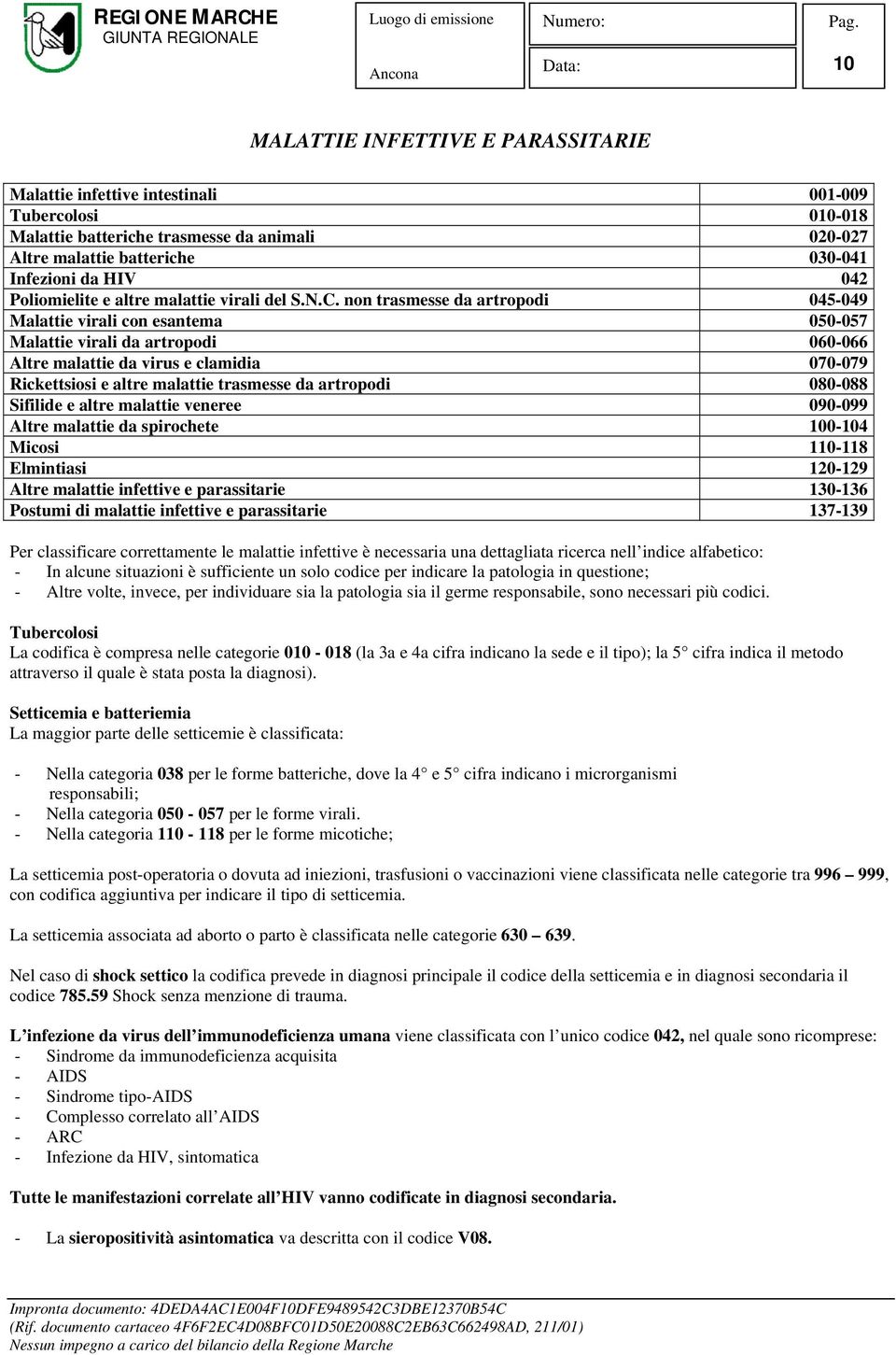 non trasmesse da artropodi 045-049 Malattie virali con esantema 050-057 Malattie virali da artropodi 060-066 Altre malattie da virus e clamidia 070-079 Rickettsiosi e altre malattie trasmesse da