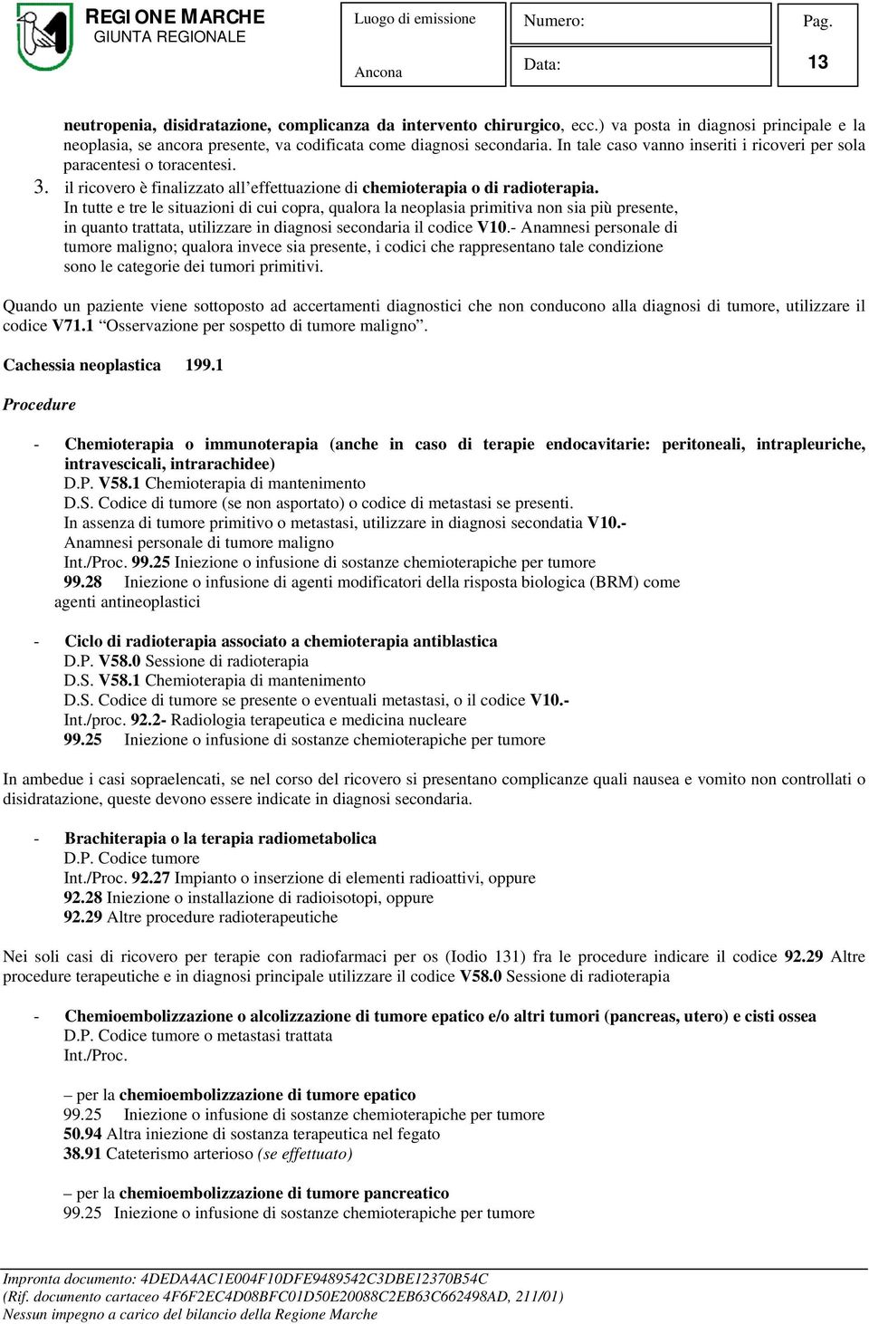 In tutte e tre le situazioni di cui copra, qualora la neoplasia primitiva non sia più presente, in quanto trattata, utilizzare in diagnosi secondaria il codice V10.