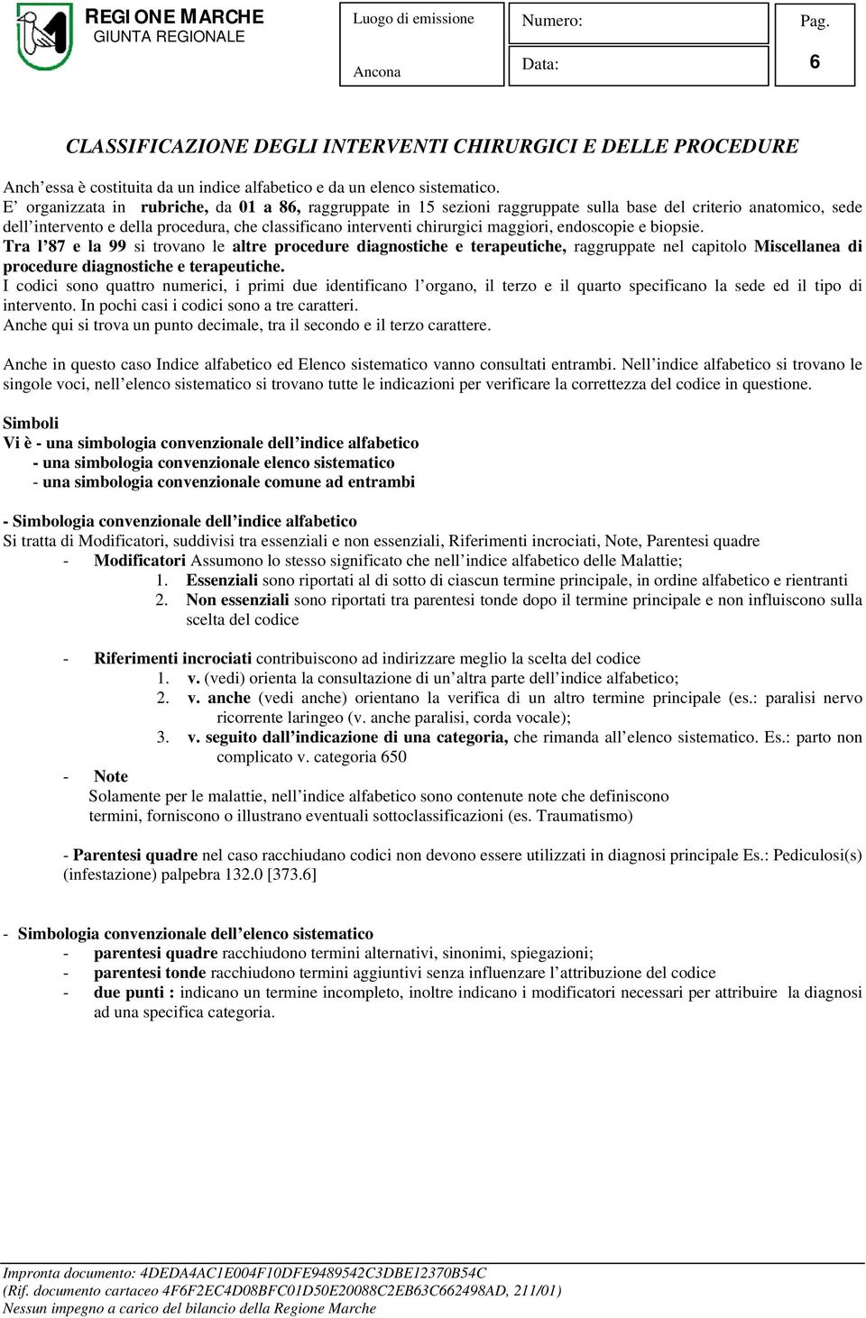 maggiori, endoscopie e biopsie. Tra l 87 e la 99 si trovano le altre procedure diagnostiche e terapeutiche, raggruppate nel capitolo Miscellanea di procedure diagnostiche e terapeutiche.