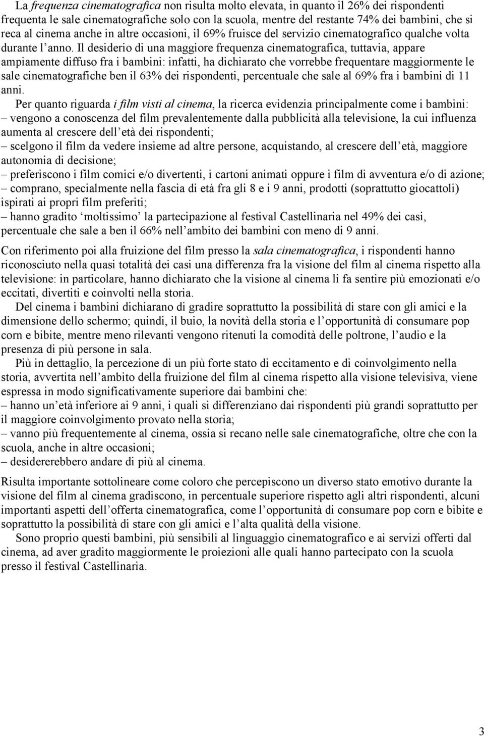 Il desiderio di una maggiore frequenza cinematografica, tuttavia, appare ampiamente diffuso fra i bambini: infatti, ha dichiarato che vorrebbe frequentare maggiormente le sale cinematografiche ben il