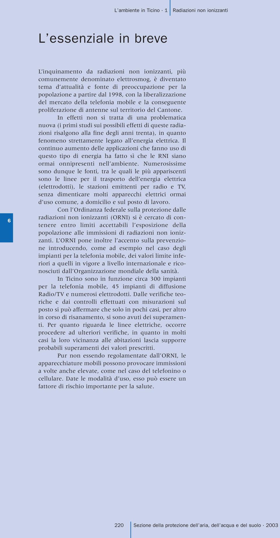 In effetti non si tratta di una problematica nuova (i primi studi sui possibili effetti di queste radiazioni risalgono alla fine degli anni trenta), in quanto fenomeno strettamente legato all energia