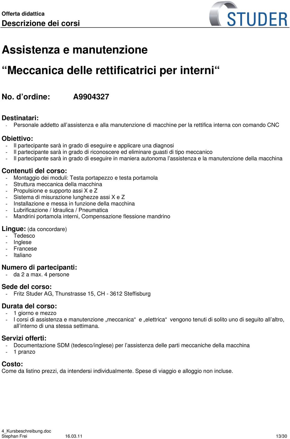 diagnosi - Il partecipante sarà in grado di riconoscere ed eliminare guasti di tipo meccanico - Il partecipante sarà in grado di eseguire in maniera autonoma l assistenza e la manutenzione della