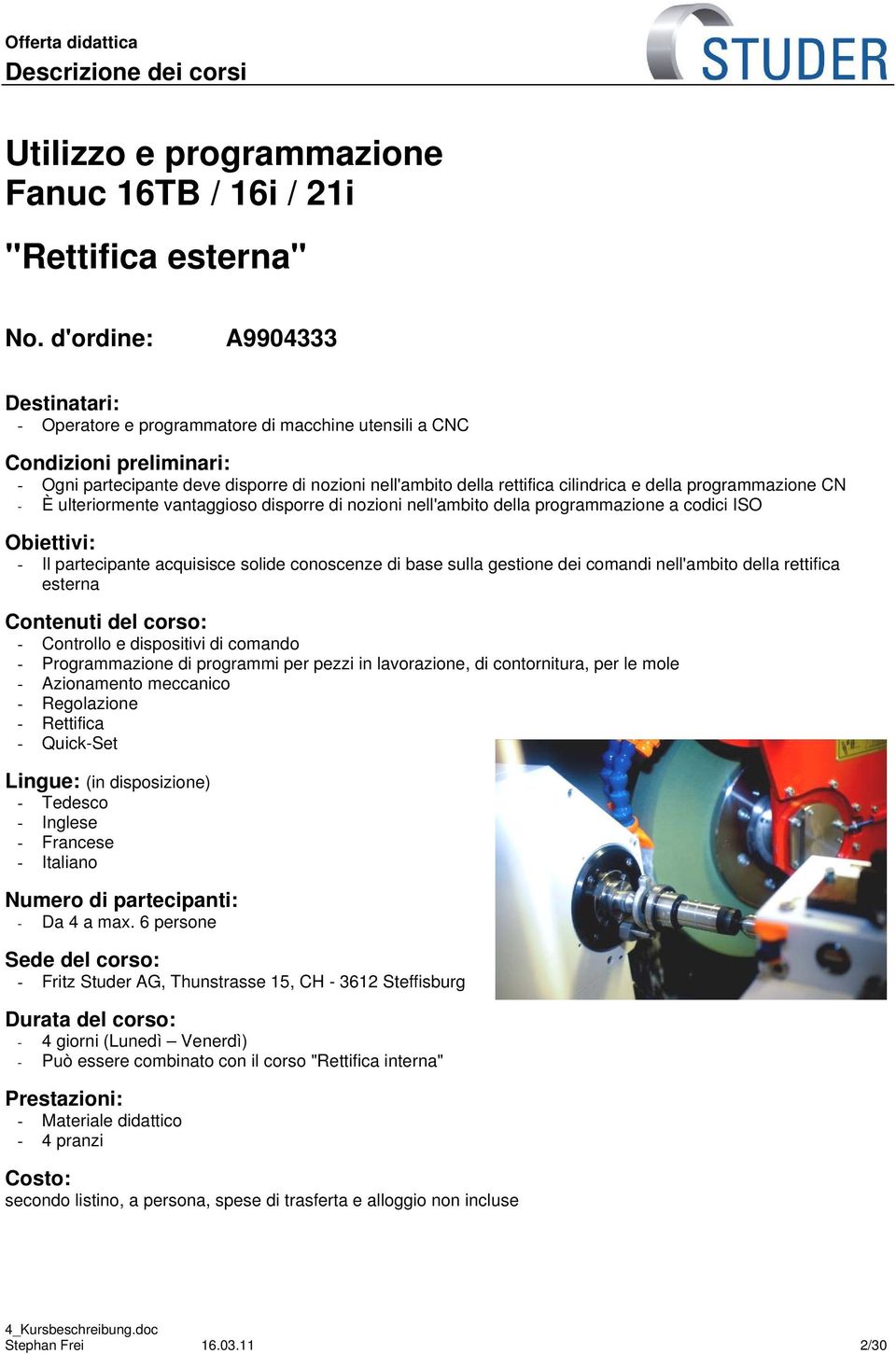 programmazione CN - È ulteriormente vantaggioso disporre di nozioni nell'ambito della programmazione a codici ISO Obiettivi: - Il partecipante acquisisce solide conoscenze di base sulla gestione dei