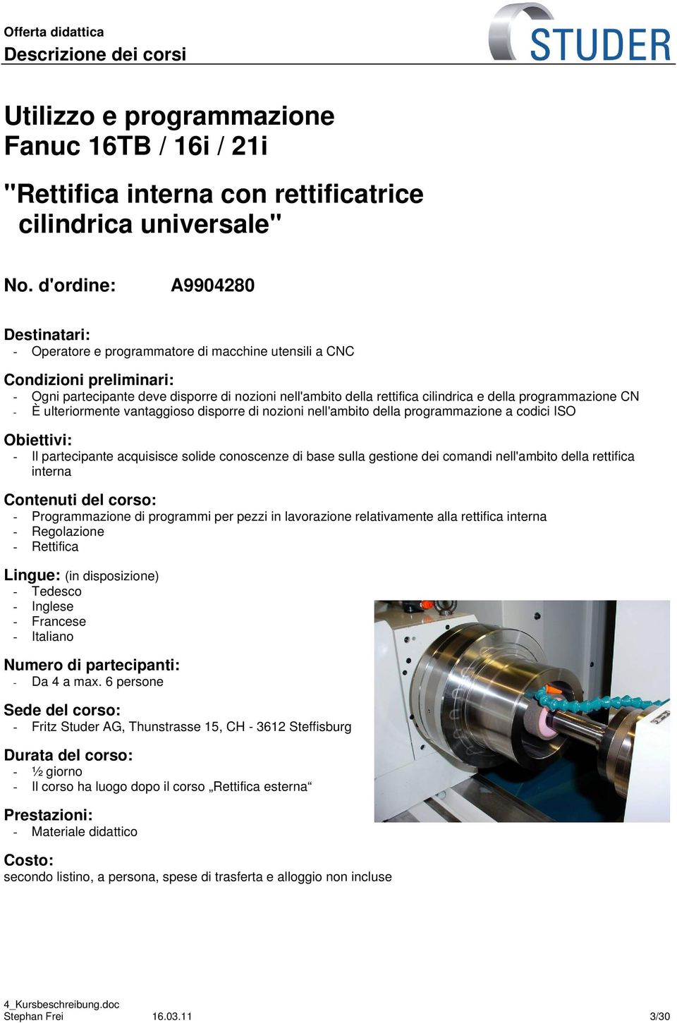 programmazione CN - È ulteriormente vantaggioso disporre di nozioni nell'ambito della programmazione a codici ISO Obiettivi: - Il partecipante acquisisce solide conoscenze di base sulla gestione dei