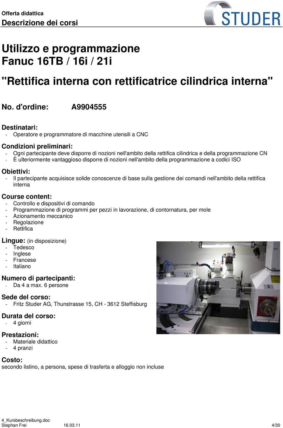 programmazione CN - È ulteriormente vantaggioso disporre di nozioni nell'ambito della programmazione a codici ISO Obiettivi: - Il partecipante acquisisce solide conoscenze di base sulla gestione dei