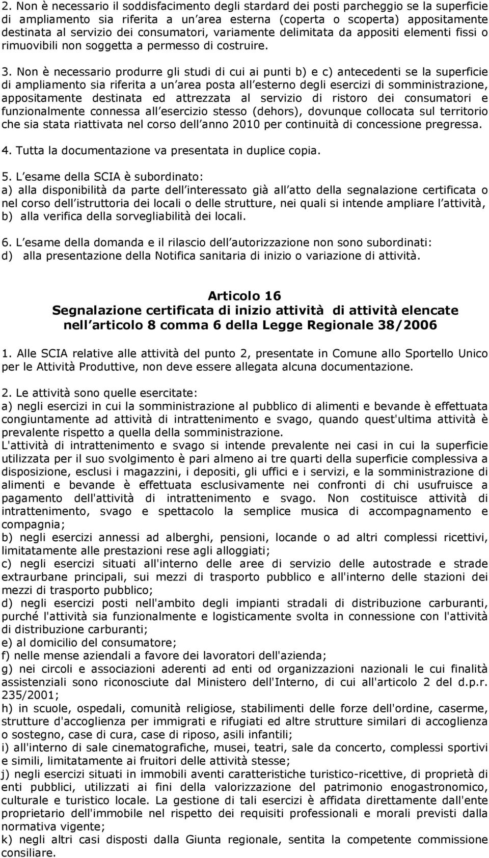 Non è necessario produrre gli studi di cui ai punti b) e c) antecedenti se la superficie di ampliamento sia riferita a un area posta all esterno degli esercizi di somministrazione, appositamente