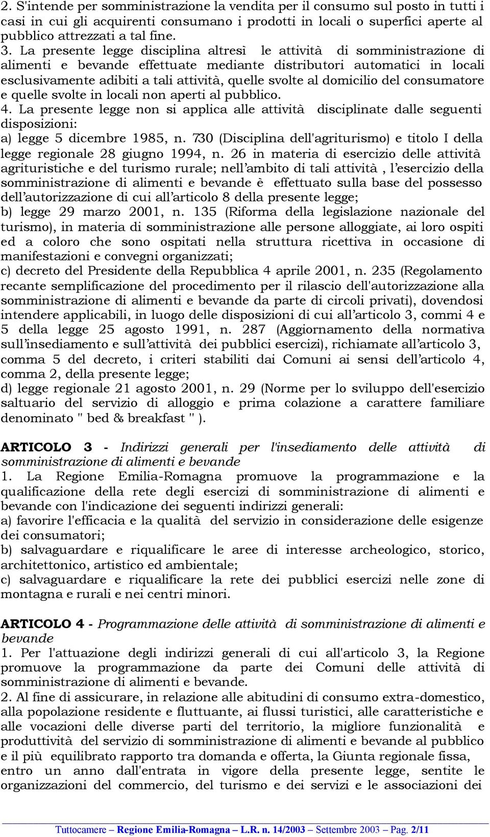 al domicilio del consumatore e quelle svolte in locali non aperti al pubblico. 4. La presente legge non si applica alle attività disciplinate dalle seguenti disposizioni: a) legge 5 dicembre 1985, n.