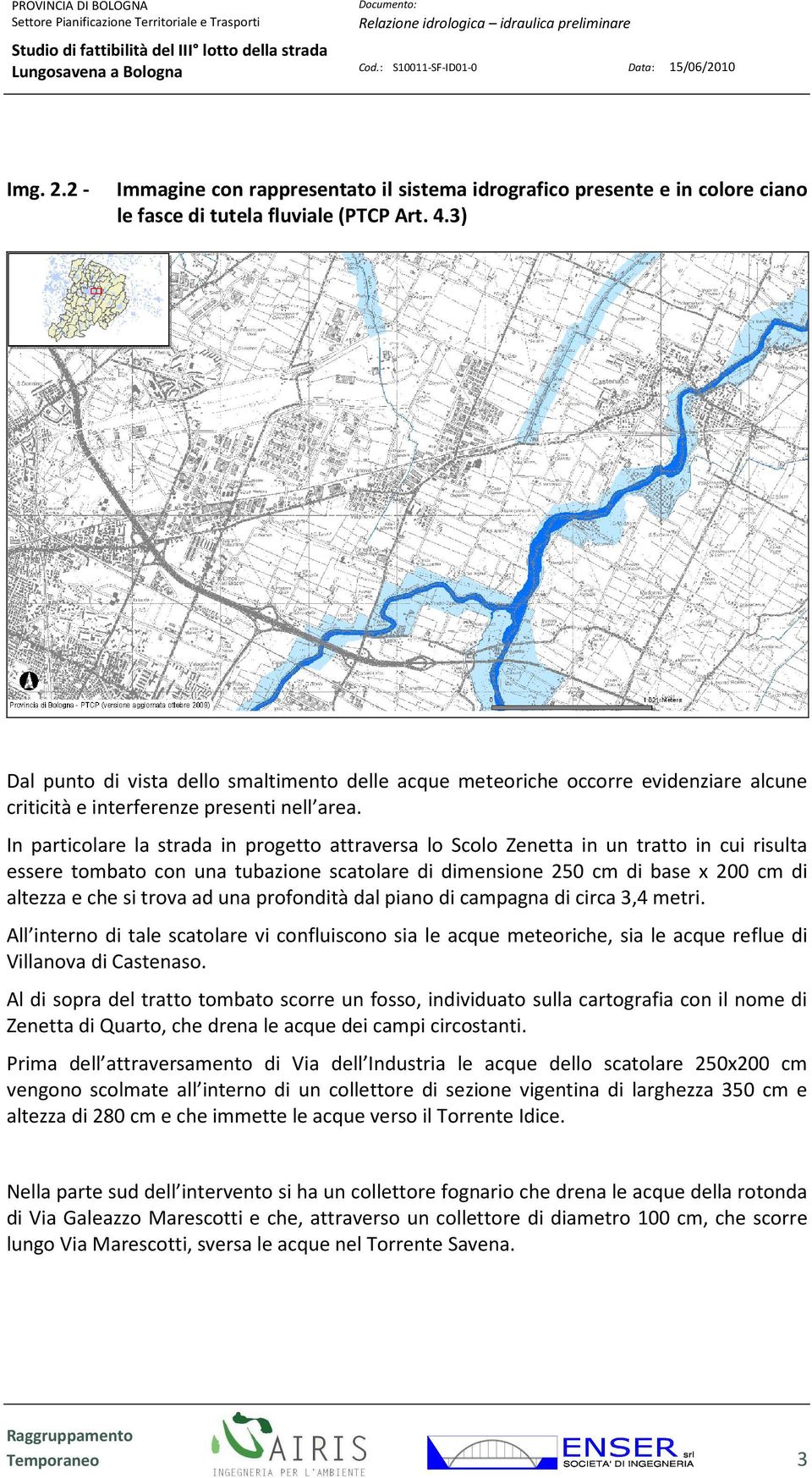 In particolare la strada in progetto attraversa lo Scolo Zenetta in un tratto in cui risulta essere tombato con una tubazione scatolare di dimensione 25 cm di base x 2 cm di altezza e che si trova ad