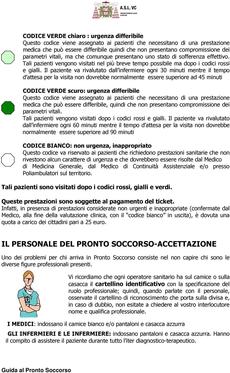 Il paziente va rivalutato dall infermiere ogni 30 minuti mentre il tempo d attesa per la visita non dovrebbe normalmente essere superiore ad 45 minuti CODICE VERDE scuro: urgenza differibile Questo